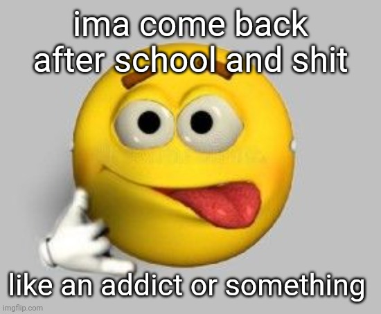 saving up for a guitar i need a job | ima come back after school and shit; like an addict or something | image tagged in yaaa | made w/ Imgflip meme maker