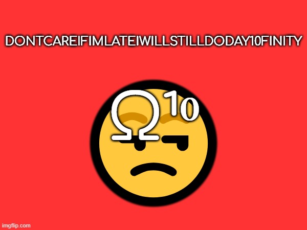 10... STFU I DONT CARE IF IM LATE | DONTCAREIFIMLATEIWILLSTILLDODAY10FINITY; Ω¹⁰; 😒 | made w/ Imgflip meme maker