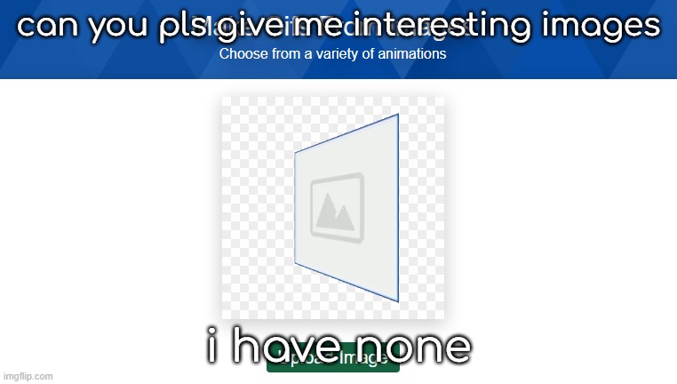 pls i have no interesting images | can you pls give me interesting images; i have none | made w/ Imgflip meme maker