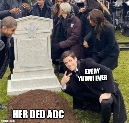LoL every Yuumi ever | EVERY YUUMI EVER; HER DED ADC | image tagged in grant gustin over grave | made w/ Imgflip meme maker