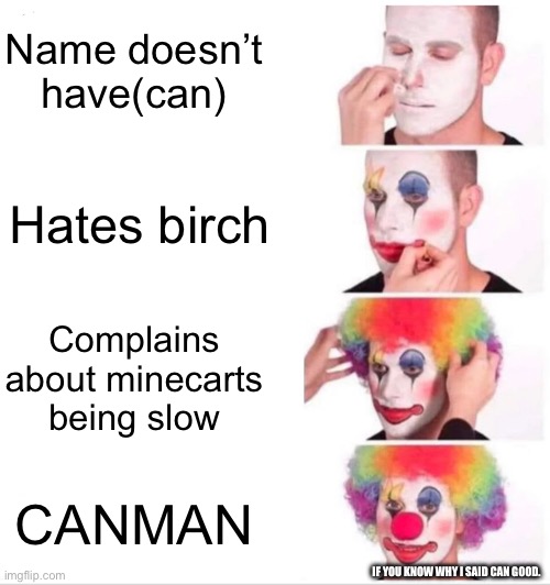 Clown Applying Makeup | Name doesn’t have(can); Hates birch; Complains about minecarts being slow; CANMAN; IF YOU KNOW WHY I SAID CAN GOOD. | image tagged in memes,clown applying makeup | made w/ Imgflip meme maker