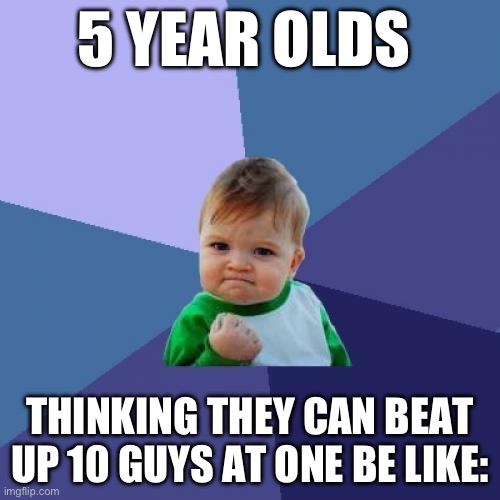 Success Kid Meme | 5 YEAR OLDS; THINKING THEY CAN BEAT UP 10 GUYS AT ONE BE LIKE: | image tagged in memes,success kid | made w/ Imgflip meme maker