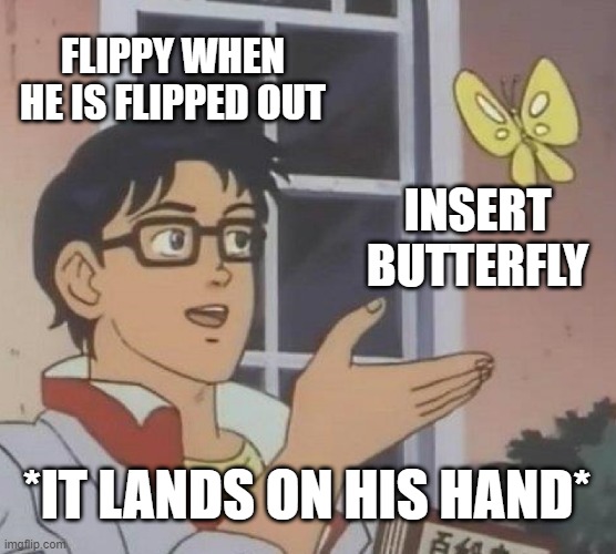Is This A Pigeon Meme | FLIPPY WHEN HE IS FLIPPED OUT; INSERT BUTTERFLY; *IT LANDS ON HIS HAND* | image tagged in memes,is this a pigeon | made w/ Imgflip meme maker