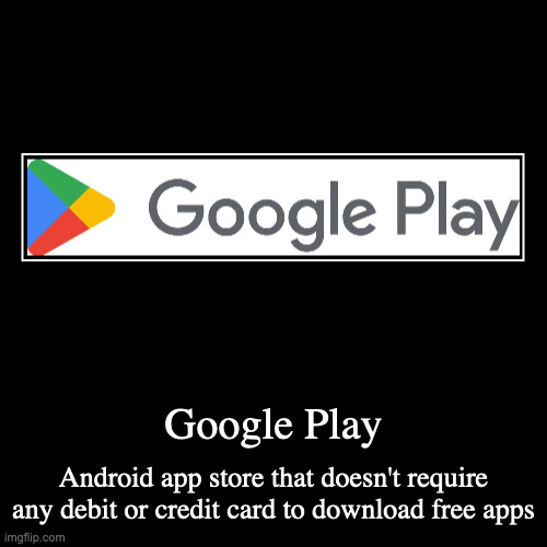 Google Play | Google Play | Android app store that doesn't require any debit or credit card to download free apps | image tagged in demotivationals,google | made w/ Imgflip demotivational maker