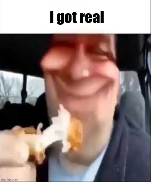 Get real | I got real | image tagged in get real | made w/ Imgflip meme maker