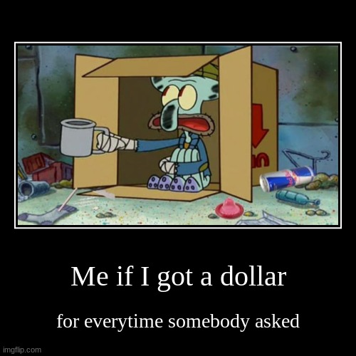 I'm broke | Me if I got a dollar | for everytime somebody asked | image tagged in funny,demotivationals | made w/ Imgflip demotivational maker