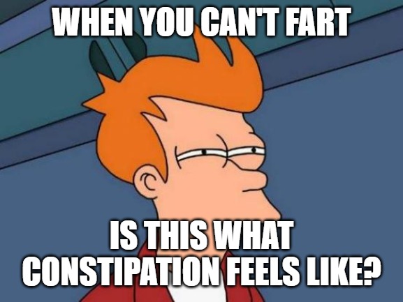 Futurama Fry Meme | WHEN YOU CAN'T FART; IS THIS WHAT CONSTIPATION FEELS LIKE? | image tagged in memes,futurama fry | made w/ Imgflip meme maker