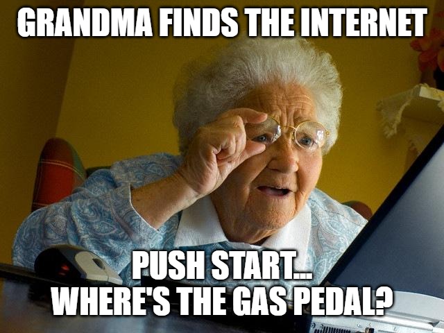 Grandma Finds The Internet | GRANDMA FINDS THE INTERNET; PUSH START... WHERE'S THE GAS PEDAL? | image tagged in memes,grandma finds the internet | made w/ Imgflip meme maker