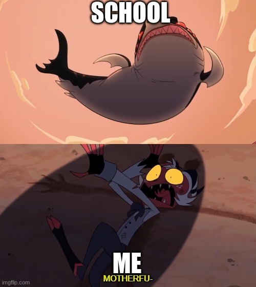 me vs school | SCHOOL; ME | image tagged in moxxie vs shark | made w/ Imgflip meme maker