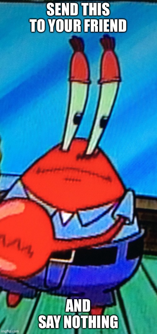 Confused Mr.Krabs | SEND THIS TO YOUR FRIEND; AND SAY NOTHING | image tagged in send this to your friend and say nothing | made w/ Imgflip meme maker