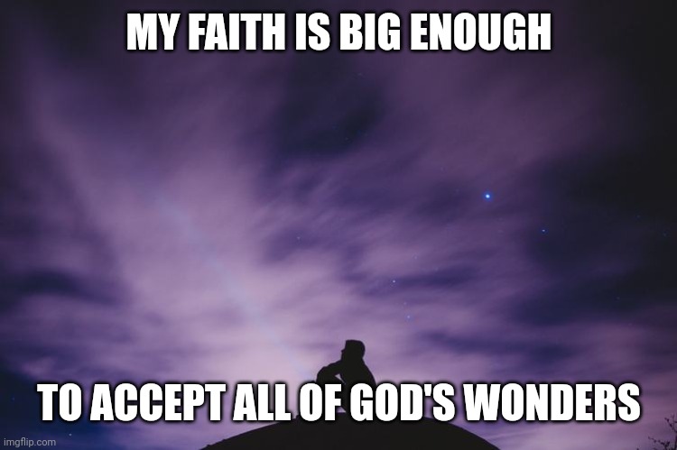 Man alone on hill at night | MY FAITH IS BIG ENOUGH; TO ACCEPT ALL OF GOD'S WONDERS | image tagged in man alone on hill at night | made w/ Imgflip meme maker