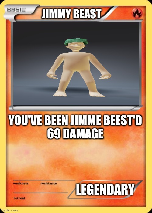 you have been jimme beest'd | JIMMY BEAST; YOU'VE BEEN JIMME BEEST'D
69 DAMAGE; LEGENDARY | image tagged in blank pokemon card,hehehe,get rekt,jimmy,beast,fake mrbeast | made w/ Imgflip meme maker