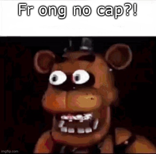 Shocked Freddy Fazbear | Fr ong no cap?! | image tagged in shocked freddy fazbear | made w/ Imgflip meme maker