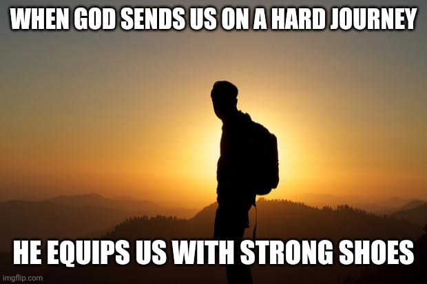 Traveler on a Pilgrm Journey | WHEN GOD SENDS US ON A HARD JOURNEY; HE EQUIPS US WITH STRONG SHOES | image tagged in traveler on a pilgrm journey | made w/ Imgflip meme maker