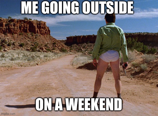 50% of people on the weekends | ME GOING OUTSIDE; ON A WEEKEND | image tagged in breaking bad alone | made w/ Imgflip meme maker
