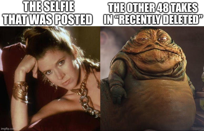 it’s a lot of work to look fabulous lol | THE SELFIE THAT WAS POSTED; THE OTHER 48 TAKES IN “RECENTLY DELETED” | image tagged in funny,meme,star wars,selfie,recently deleted | made w/ Imgflip meme maker