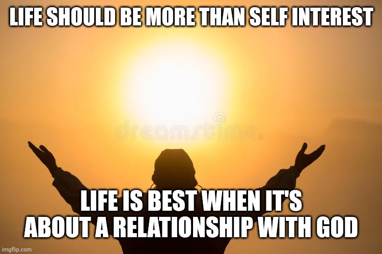 Stop playing with God | LIFE SHOULD BE MORE THAN SELF INTEREST; LIFE IS BEST WHEN IT'S ABOUT A RELATIONSHIP WITH GOD | image tagged in stop playing with god | made w/ Imgflip meme maker