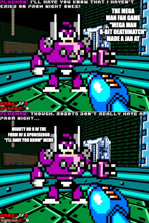 Mighty No. 9 Jab in Mega Man 8-Bit Deathmatch | THE MEGA MAN FAN GAME "MEGA MAN 8-BIT DEATHMATCH" MADE A JAB AT; MIGHTY NO 9 IN THE FORM OF A SPONEGEBOB "I'LL HAVE YOU KNOW" MEME | image tagged in megaman,mighty no 9,memes,gaming | made w/ Imgflip meme maker