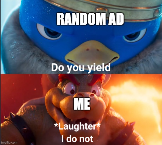 ads | RANDOM AD; ME | image tagged in do you yield | made w/ Imgflip meme maker