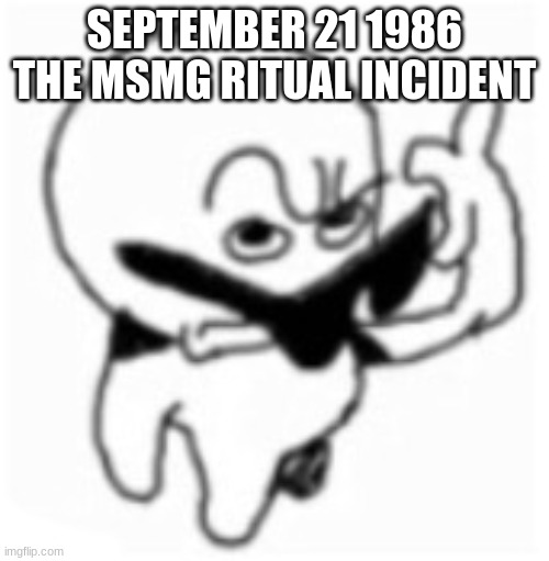 what did you say bro? | SEPTEMBER 21 1986 THE MSMG RITUAL INCIDENT | image tagged in what did you say bro | made w/ Imgflip meme maker