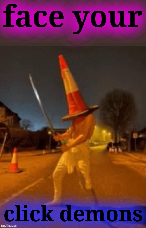 Cone man | face your click demons | image tagged in cone man | made w/ Imgflip meme maker