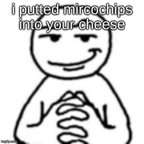devious mf | i putted mircochips into your cheese | image tagged in devious mf | made w/ Imgflip meme maker