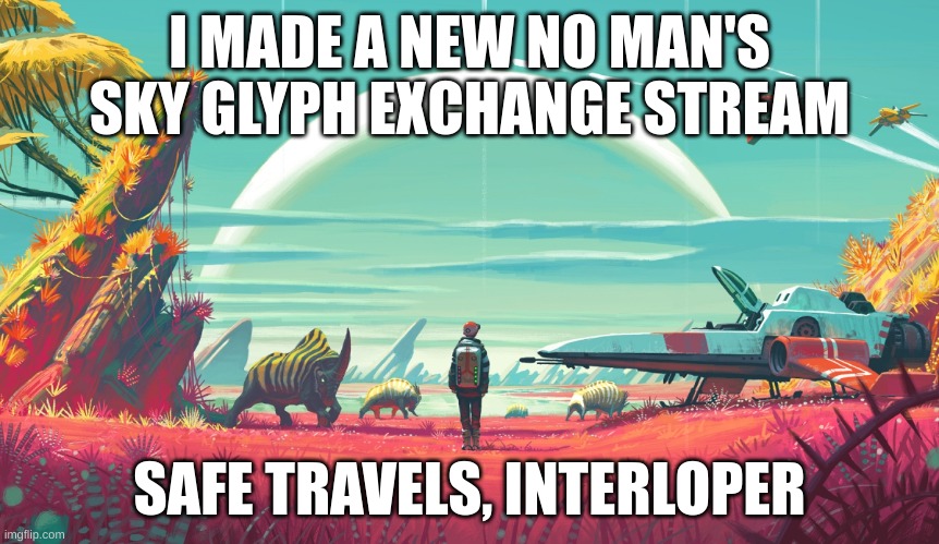 someone just told me to advertise it on other streams | I MADE A NEW NO MAN'S SKY GLYPH EXCHANGE STREAM; SAFE TRAVELS, INTERLOPER | image tagged in no mans sky,new stream | made w/ Imgflip meme maker