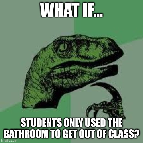 What if | WHAT IF... STUDENTS ONLY USED THE BATHROOM TO GET OUT OF CLASS? | image tagged in dinosaur,hmmmm | made w/ Imgflip meme maker