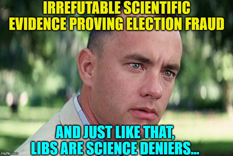 And Just Like That Meme | IRREFUTABLE SCIENTIFIC EVIDENCE PROVING ELECTION FRAUD AND JUST LIKE THAT, LIBS ARE SCIENCE DENIERS... | image tagged in memes,and just like that | made w/ Imgflip meme maker
