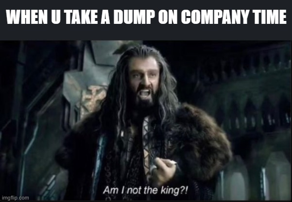 Poop on company tag | WHEN U TAKE A DUMP ON COMPANY TIME | image tagged in lord of the rings,humor,work | made w/ Imgflip meme maker