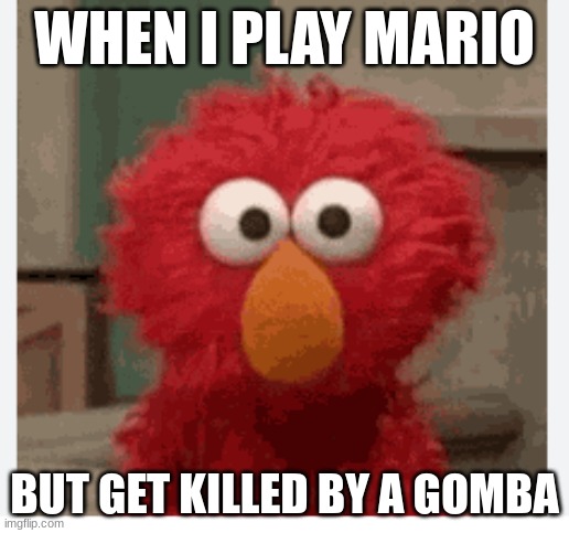 Angry elmo | WHEN I PLAY MARIO; BUT GET KILLED BY A GOMBA | image tagged in angry elmo | made w/ Imgflip meme maker