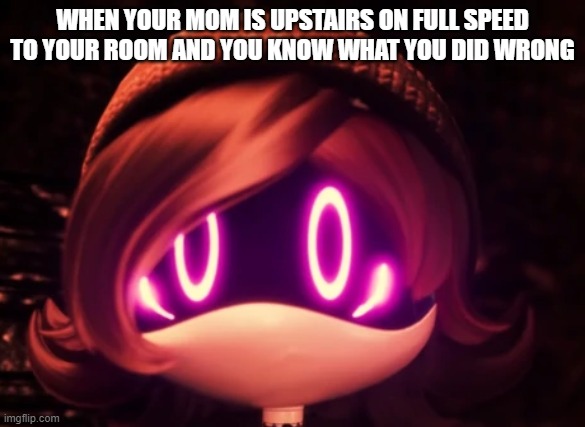 Relatable | WHEN YOUR MOM IS UPSTAIRS ON FULL SPEED TO YOUR ROOM AND YOU KNOW WHAT YOU DID WRONG | image tagged in uzi shocked in horror,murderdrones,relatable | made w/ Imgflip meme maker