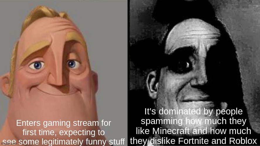 It's not entirely bad, but the vast majority of it sucks. | Enters gaming stream for first time, expecting to see some legitimately funny stuff; It's dominated by people spamming how much they like Minecraft and how much they dislike Fortnite and Roblox | image tagged in traumatized mr incredible,memes,gaming,minecraft,fortnite,roblox | made w/ Imgflip meme maker