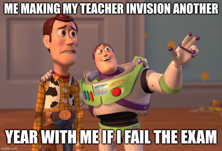 X, X Everywhere | ME MAKING MY TEACHER INVISION ANOTHER; YEAR WITH ME IF I FAIL THE EXAM | image tagged in memes,x x everywhere,exams,teachers | made w/ Imgflip meme maker