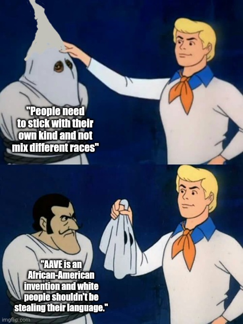 Scooby doo mask reveal | "People need to stick with their own kind and not mix different races"; "AAVE is an African-American invention and white people shouldn't be stealing their language." | image tagged in scooby doo mask reveal | made w/ Imgflip meme maker