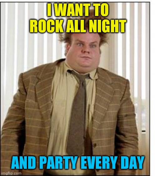 Rock all night | I WANT TO ROCK ALL NIGHT; AND PARTY EVERY DAY | image tagged in chris farley hair,funny memes | made w/ Imgflip meme maker