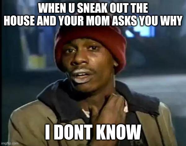Y'all Got Any More Of That | WHEN U SNEAK OUT THE HOUSE AND YOUR MOM ASKS YOU WHY; I DONT KNOW | image tagged in memes,y'all got any more of that | made w/ Imgflip meme maker
