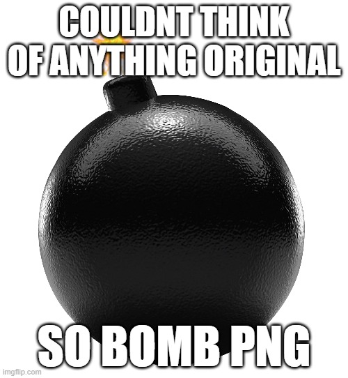 bomb | COULDNT THINK OF ANYTHING ORIGINAL; SO BOMB PNG | image tagged in bomb | made w/ Imgflip meme maker