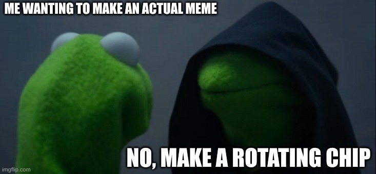 pov imgflip | ME WANTING TO MAKE AN ACTUAL MEME; NO, MAKE A ROTATING CHIP | image tagged in memes,evil kermit | made w/ Imgflip meme maker