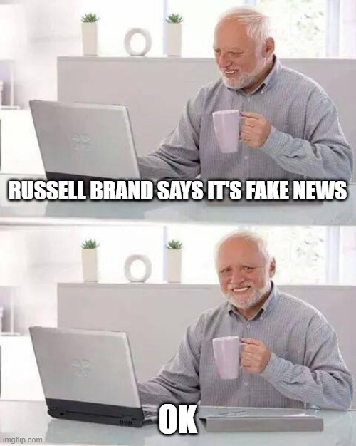 confused | RUSSELL BRAND SAYS IT'S FAKE NEWS; OK | image tagged in memes,hide the pain harold | made w/ Imgflip meme maker