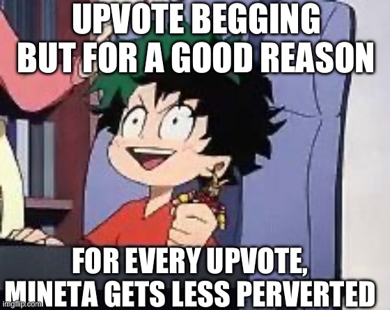 Exited Deku | UPVOTE BEGGING BUT FOR A GOOD REASON; FOR EVERY UPVOTE, MINETA GETS LESS PERVERTED | image tagged in exited deku | made w/ Imgflip meme maker