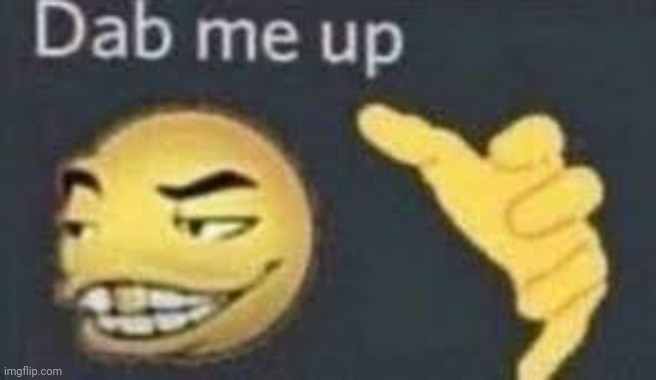 dab me up | image tagged in dab me up | made w/ Imgflip meme maker