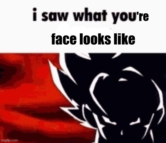 i saw what you deleted | 're face looks like | image tagged in i saw what you deleted | made w/ Imgflip meme maker