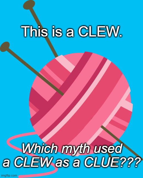 yarn ball | This is a CLEW. Which myth used a CLEW as a CLUE??? | image tagged in yarn ball | made w/ Imgflip meme maker