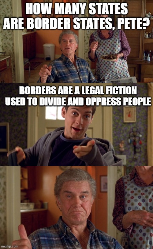 All States Are Border States? | HOW MANY STATES ARE BORDER STATES, PETE? BORDERS ARE A LEGAL FICTION USED TO DIVIDE AND OPPRESS PEOPLE | image tagged in doesn't matter uncle ben | made w/ Imgflip meme maker