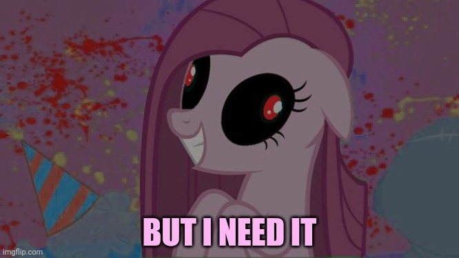 NIghtmare Pinkie Pie | BUT I NEED IT | image tagged in nightmare pinkie pie | made w/ Imgflip meme maker