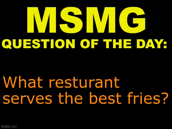 Day 3# | What resturant serves the best fries? | image tagged in msmg question of the day | made w/ Imgflip meme maker