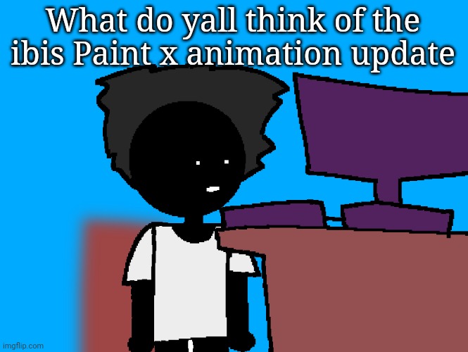 oh god what have i done | What do yall think of the ibis Paint x animation update | image tagged in oh god what have i done | made w/ Imgflip meme maker