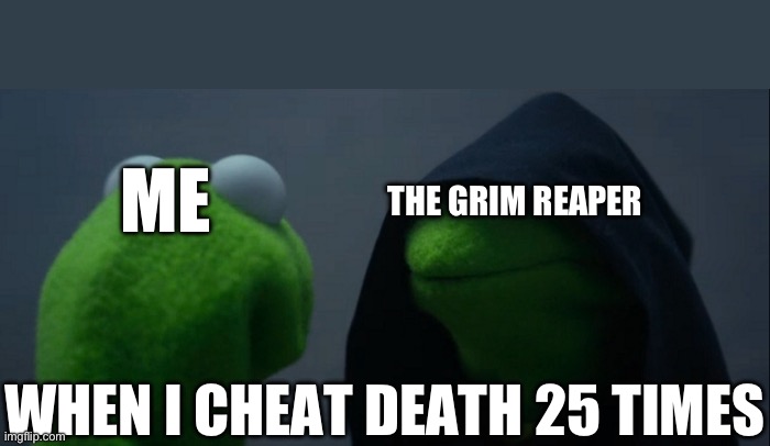 Evil Kermit | THE GRIM REAPER; ME; WHEN I CHEAT DEATH 25 TIMES | image tagged in memes,evil kermit | made w/ Imgflip meme maker