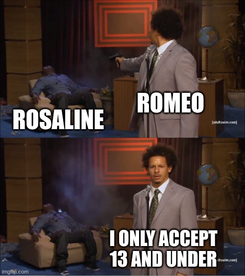 Who Killed Hannibal | ROMEO; ROSALINE; I ONLY ACCEPT 13 AND UNDER | image tagged in memes,who killed hannibal | made w/ Imgflip meme maker